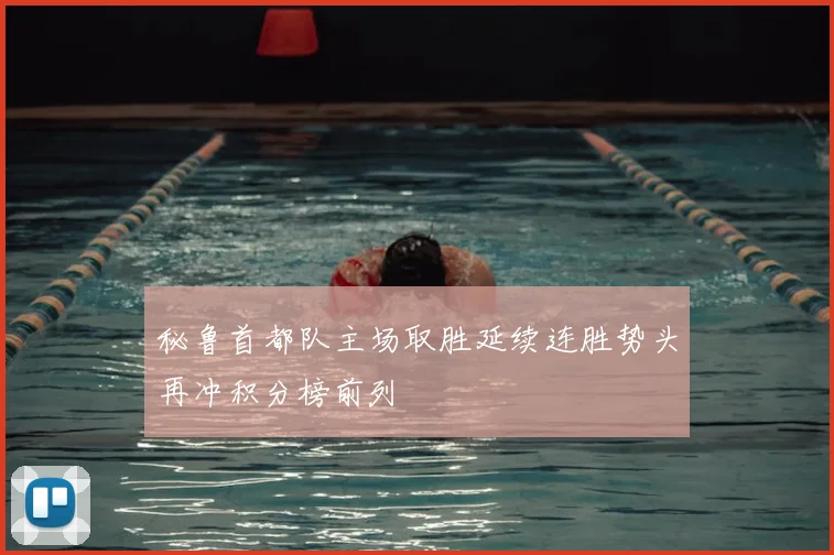 秘鲁首都队主场取胜延续连胜势头再冲积分榜前列