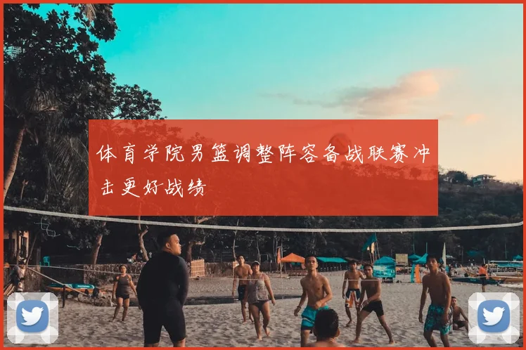体育学院男篮调整阵容备战联赛冲击更好战绩