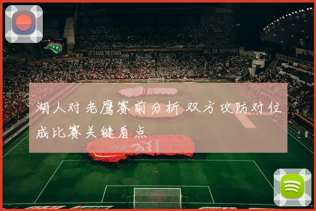 湖人对老鹰赛前分析 双方攻防对位成比赛关键看点