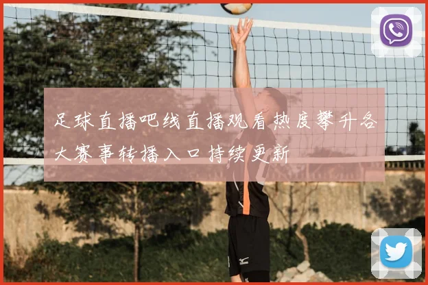足球直播吧线直播观看热度攀升各大赛事转播入口持续更新