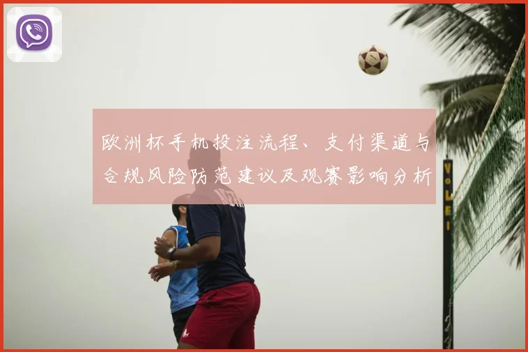 欧洲杯手机投注流程、支付渠道与合规风险防范建议及观赛影响分析