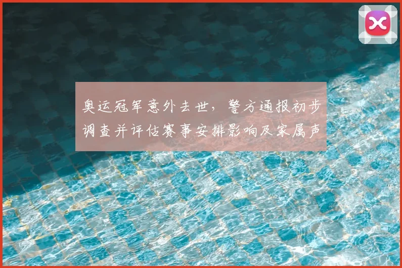 奥运冠军意外去世，警方通报初步调查并评估赛事安排影响及家属声明