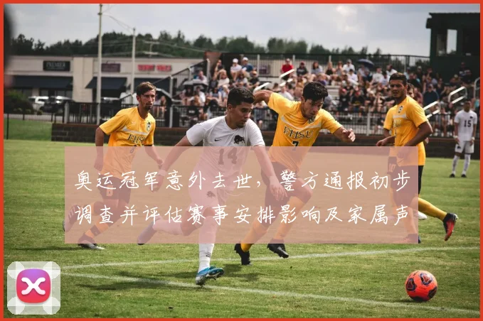 奥运冠军意外去世，警方通报初步调查并评估赛事安排影响及家属声明