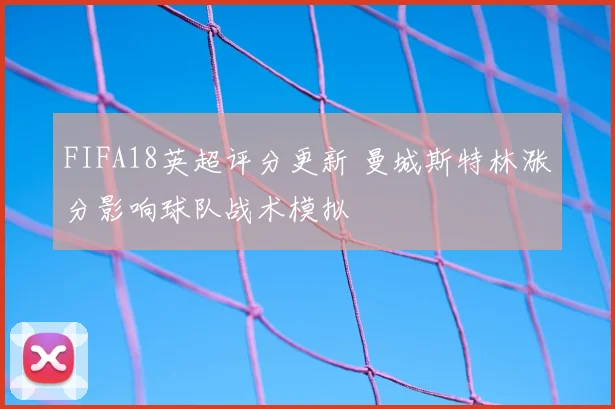 FIFA18英超评分更新 曼城斯特林涨分影响球队战术模拟