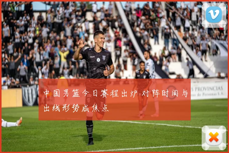 中国男篮今日赛程出炉 对阵时间与出线形势成焦点