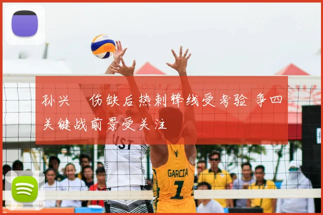 孙兴慜伤缺后热刺锋线受考验 争四关键战前景受关注