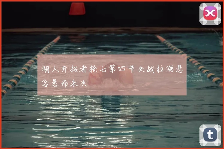 湖人开拓者抢七第四节决战拉满悬念悬而未决