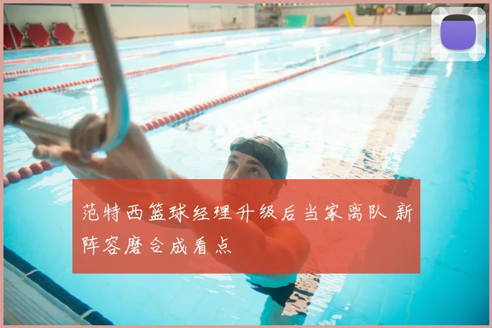 范特西篮球经理升级后当家离队 新阵容磨合成看点
