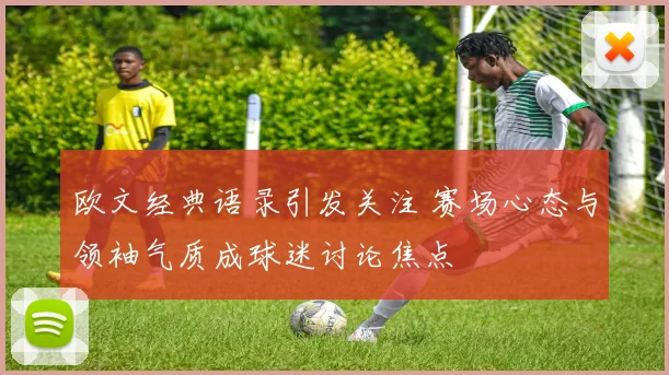 欧文经典语录引发关注 赛场心态与领袖气质成球迷讨论焦点