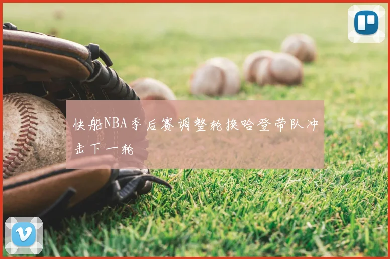 快船NBA季后赛调整轮换哈登带队冲击下一轮