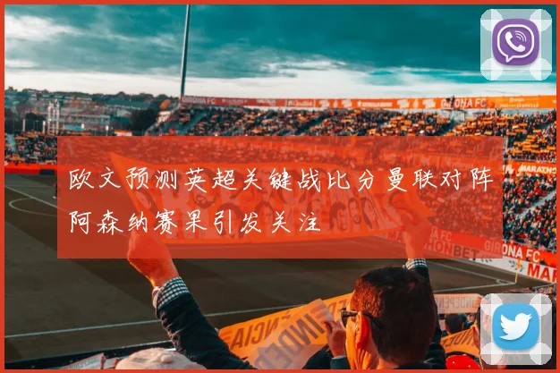 欧文预测英超关键战比分曼联对阵阿森纳赛果引发关注