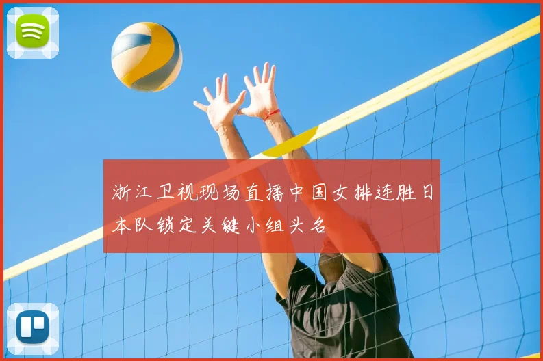 浙江卫视现场直播中国女排连胜日本队锁定关键小组头名