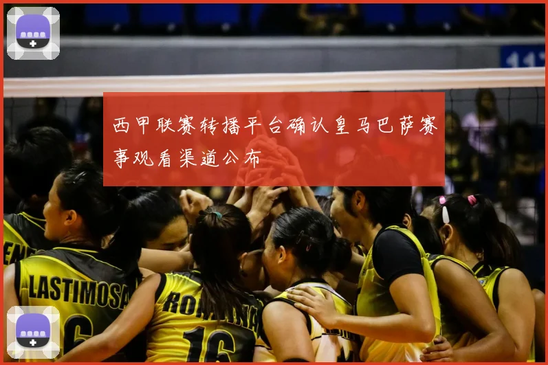 西甲联赛转播平台确认皇马巴萨赛事观看渠道公布