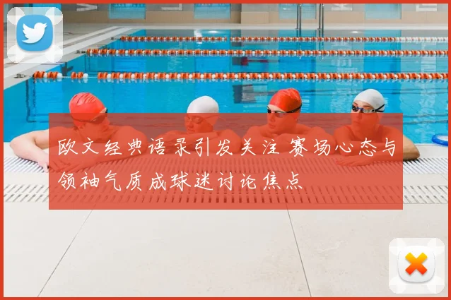 欧文经典语录引发关注 赛场心态与领袖气质成球迷讨论焦点