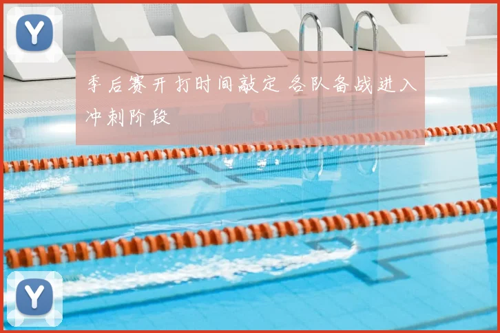 季后赛开打时间敲定 各队备战进入冲刺阶段