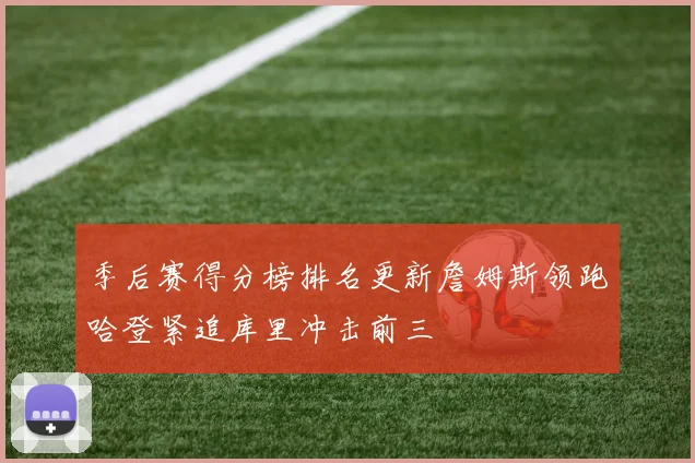 季后赛得分榜排名更新詹姆斯领跑哈登紧追库里冲击前三