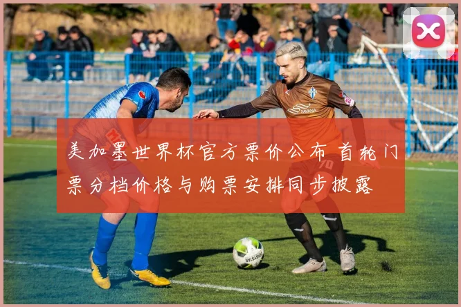 美加墨世界杯官方票价公布 首轮门票分档价格与购票安排同步披露