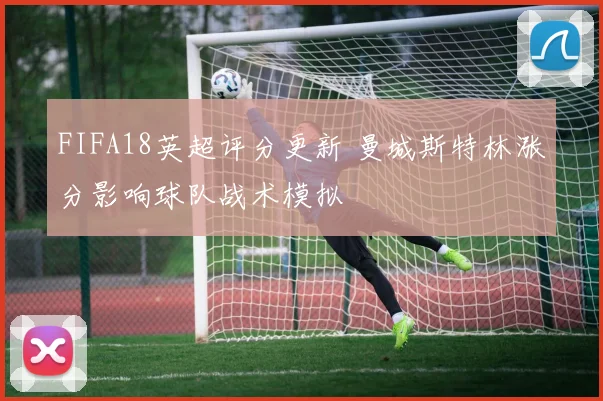 FIFA18英超评分更新 曼城斯特林涨分影响球队战术模拟