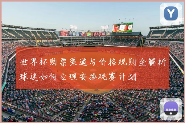 世界杯购票渠道与价格规则全解析球迷如何合理安排观赛计划