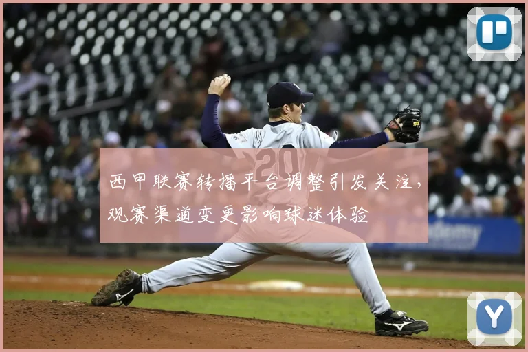 西甲联赛转播平台调整引发关注，观赛渠道变更影响球迷体验