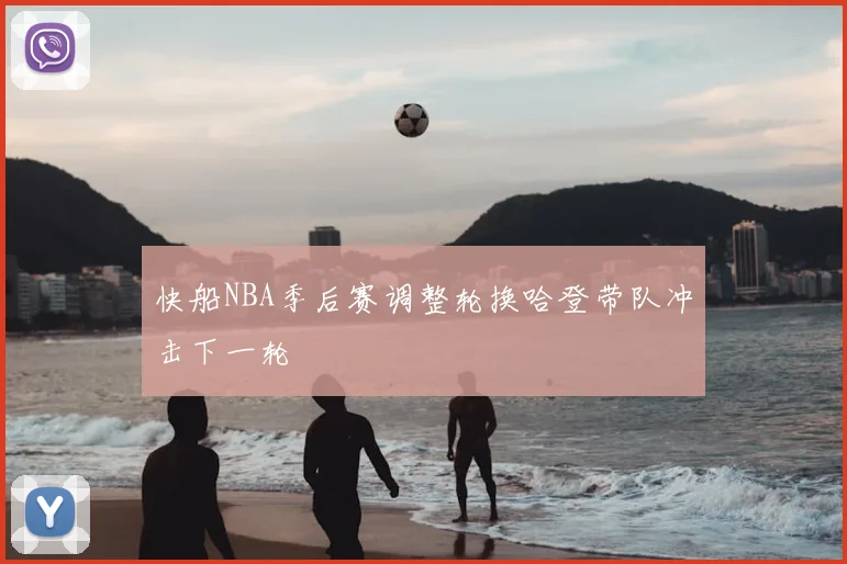 快船NBA季后赛调整轮换哈登带队冲击下一轮