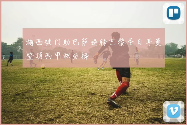 梅西破门助巴萨逆转巴黎圣日耳曼登顶西甲积分榜