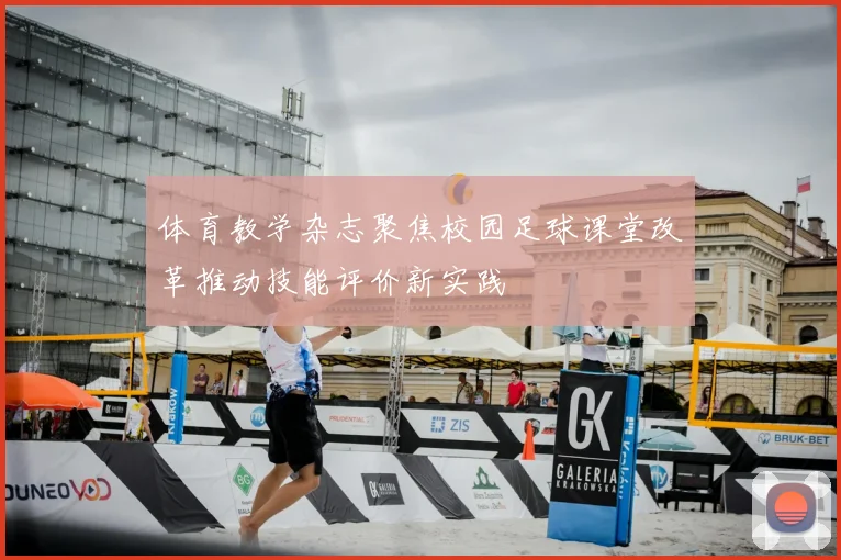 体育教学杂志聚焦校园足球课堂改革推动技能评价新实践