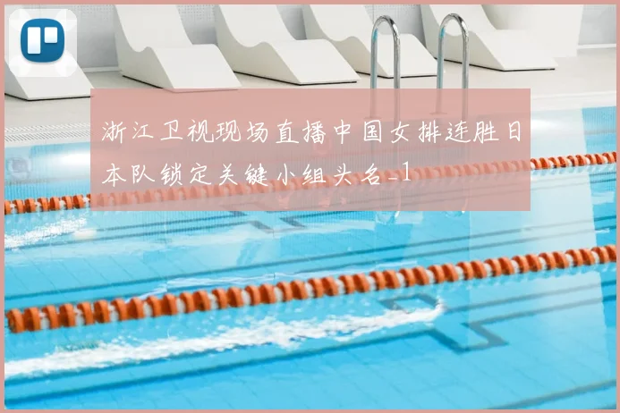 浙江卫视现场直播中国女排连胜日本队锁定关键小组头名_1