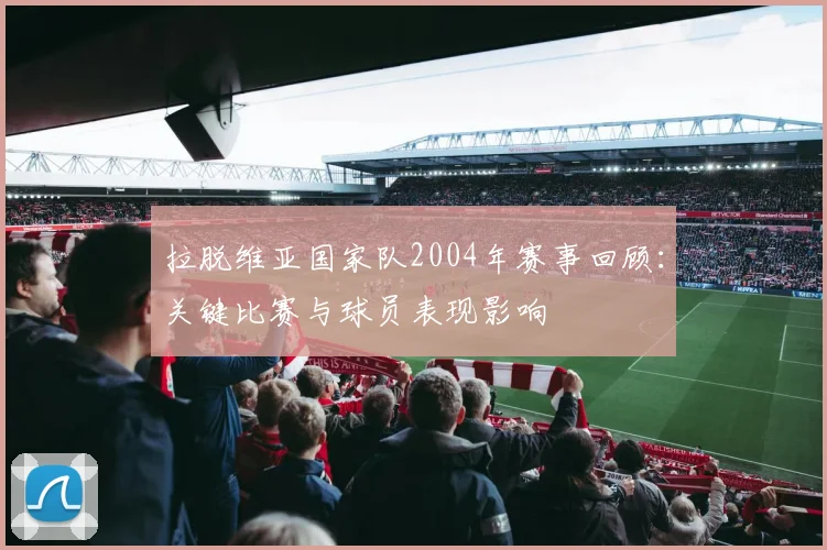 拉脱维亚国家队2004年赛事回顾：关键比赛与球员表现影响