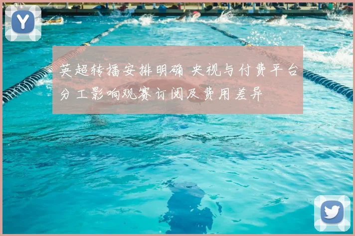 英超转播安排明确 央视与付费平台分工影响观赛订阅及费用差异