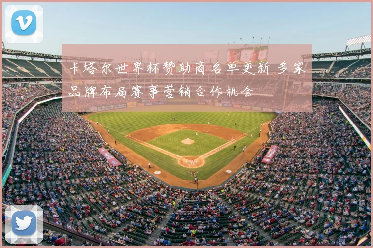 卡塔尔世界杯赞助商名单更新 多家品牌布局赛事营销合作机会