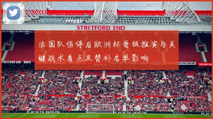 法国队伤停后欧洲杯晋级推演与关键战术看点及替补名单影响