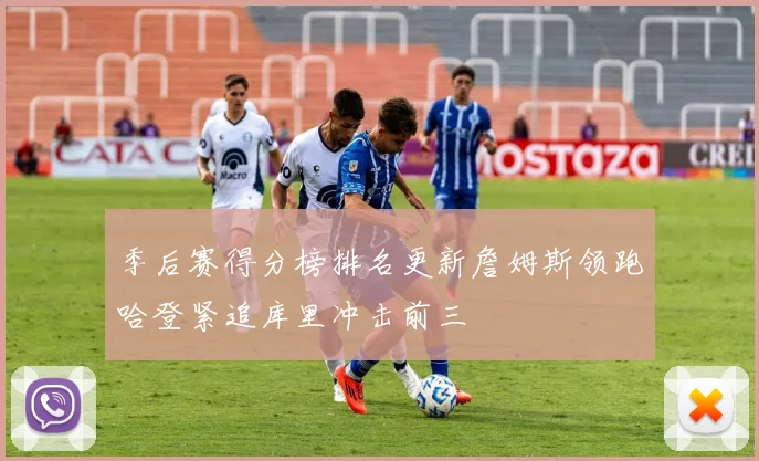 季后赛得分榜排名更新詹姆斯领跑哈登紧追库里冲击前三