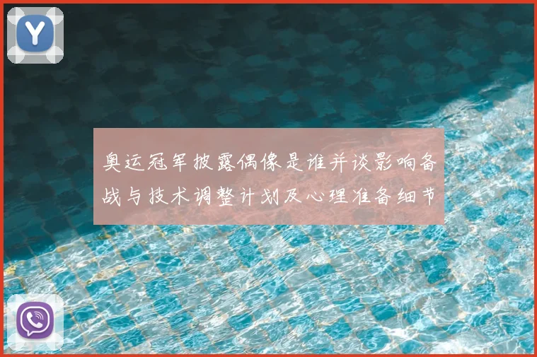 奥运冠军披露偶像是谁并谈影响备战与技术调整计划及心理准备细节