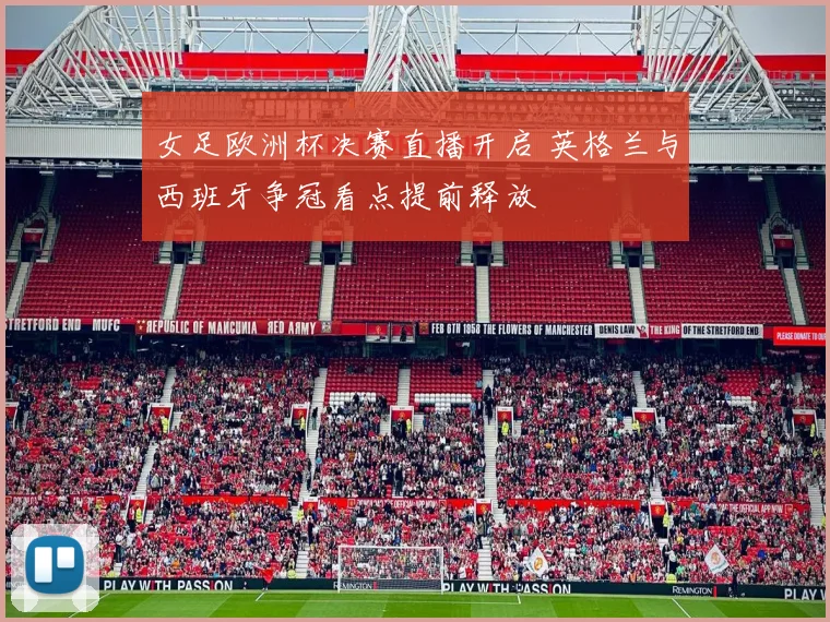 女足欧洲杯决赛直播开启 英格兰与西班牙争冠看点提前释放