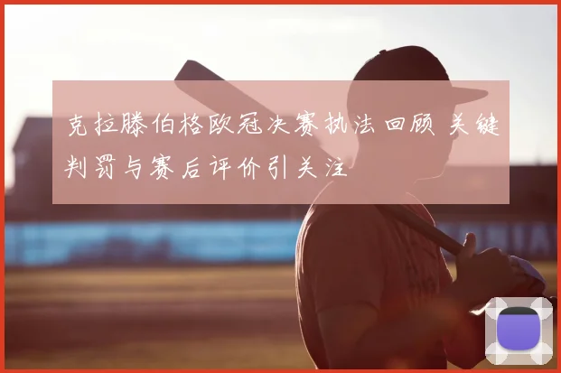 克拉滕伯格欧冠决赛执法回顾 关键判罚与赛后评价引关注