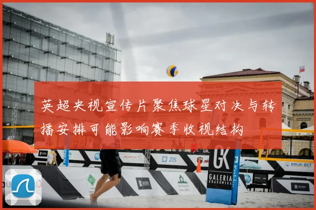 英超央视宣传片聚焦球星对决与转播安排可能影响赛季收视结构