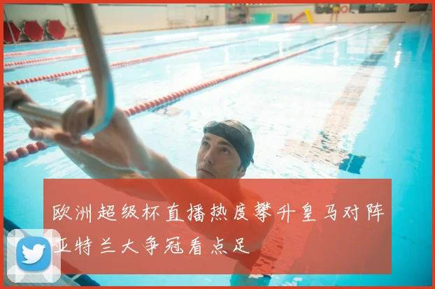 欧洲超级杯直播热度攀升皇马对阵亚特兰大争冠看点足