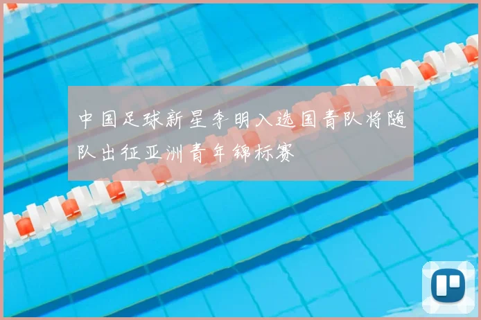 中国足球新星李明入选国青队将随队出征亚洲青年锦标赛