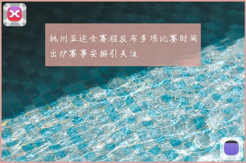 杭州亚运会赛程发布多项比赛时间出炉赛事安排引关注