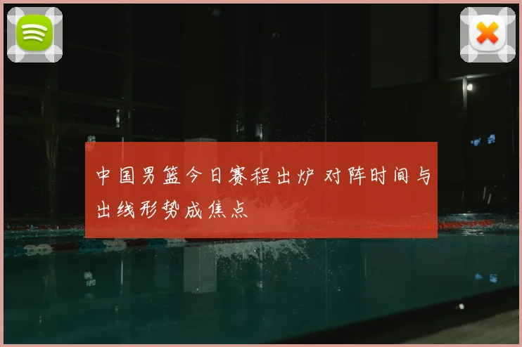 中国男篮今日赛程出炉 对阵时间与出线形势成焦点