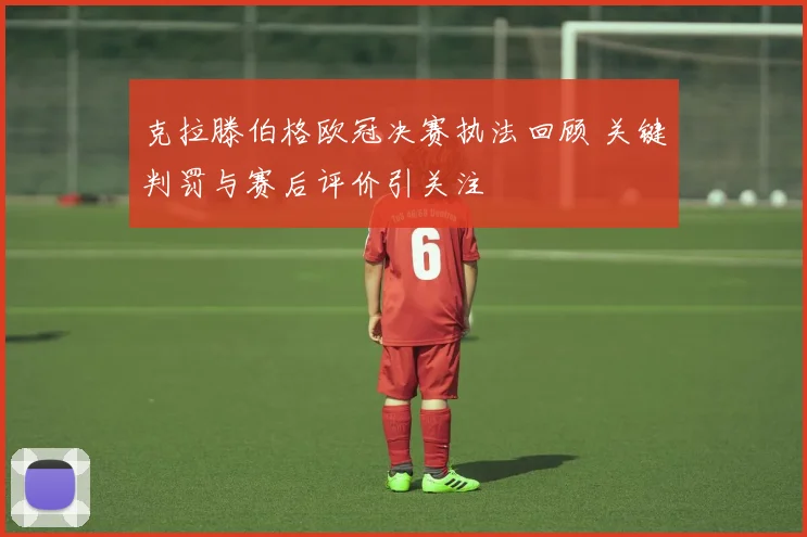 克拉滕伯格欧冠决赛执法回顾 关键判罚与赛后评价引关注