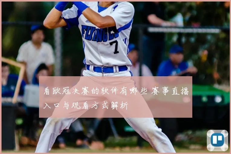 看欧冠决赛的软件有哪些 赛事直播入口与观看方式解析