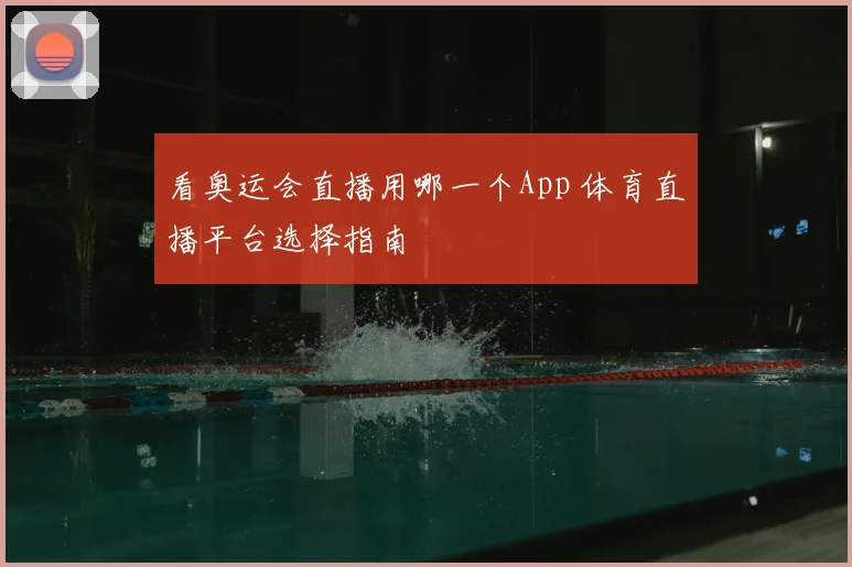 看奥运会直播用哪一个App 体育直播平台选择指南