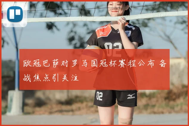 欧冠巴萨对罗马国冠杯赛程公布 备战焦点引关注