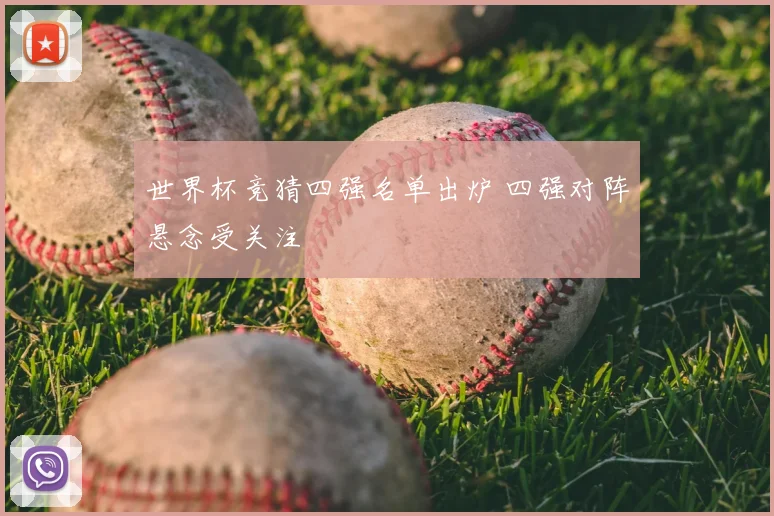 世界杯竞猜四强名单出炉 四强对阵悬念受关注