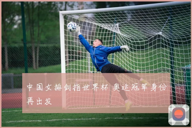 中国女排剑指世界杯 奥运冠军身份再出发