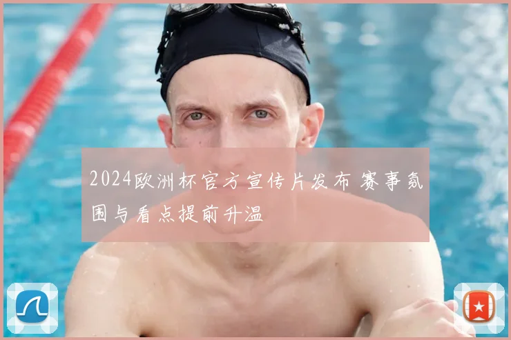 2024欧洲杯官方宣传片发布 赛事氛围与看点提前升温
