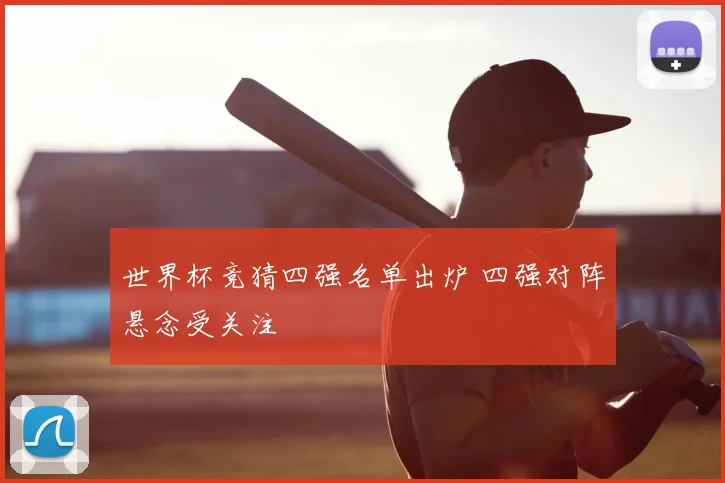 世界杯竞猜四强名单出炉 四强对阵悬念受关注