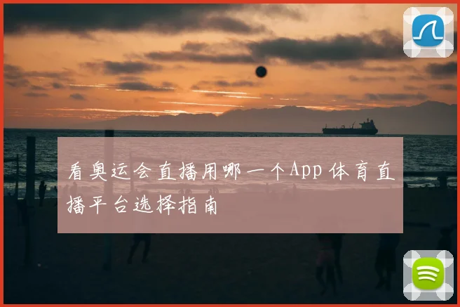 看奥运会直播用哪一个App 体育直播平台选择指南